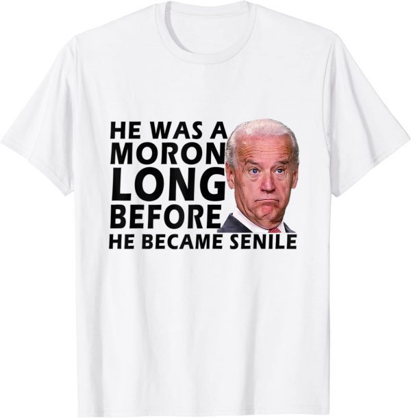 Biden He Was A Moron Long Before He Became Senile Classic Shirt