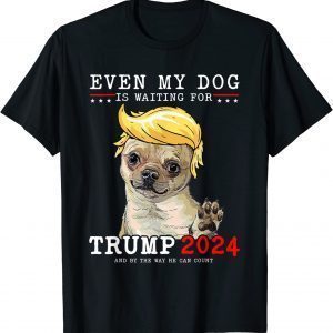 Chihuahua Dog Even My Dog Is Waiting For Trump 2024 Limited Shirt