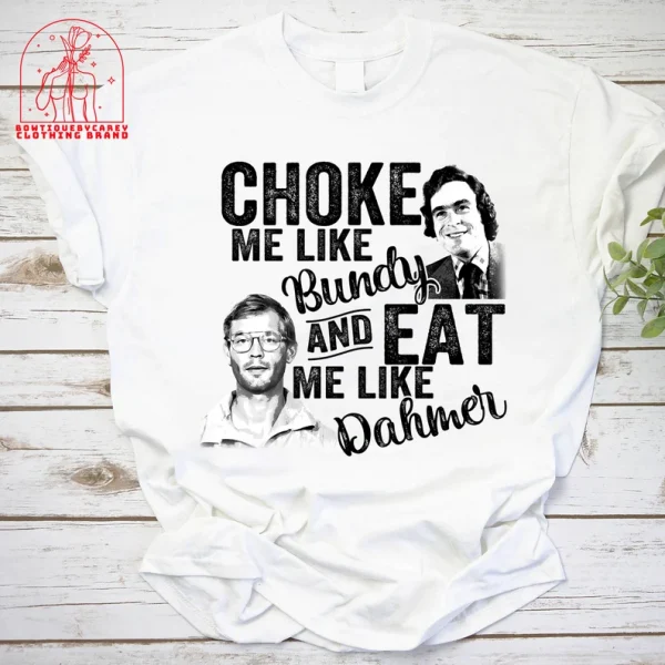 Choke Me Like Bundy Eat Me Like Dahmer Halloween 2022 Shirt