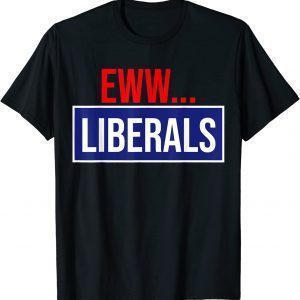 Conservative Eww Liberals Suck 2022 Shirt