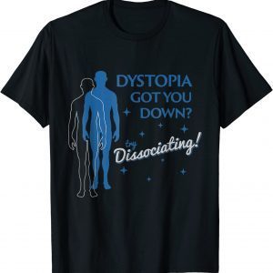 DYSTOPIA GOT YOU DOWN TRY DISSOCIATING 2022 Shirt