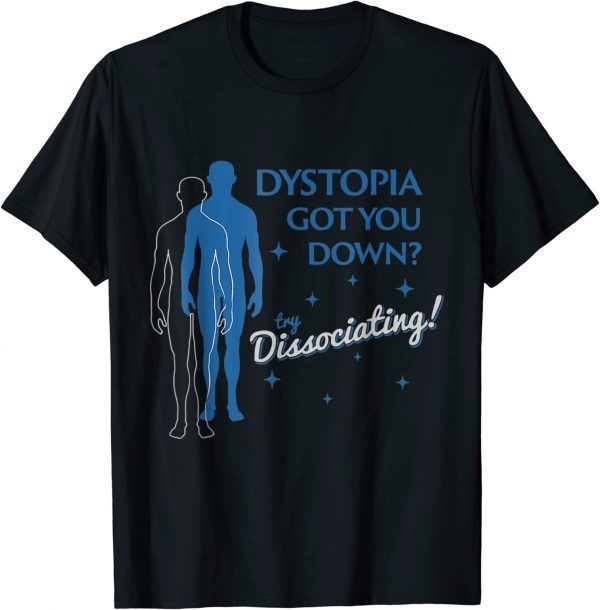 DYSTOPIA GOT YOU DOWN TRY DISSOCIATING 2022 Shirt