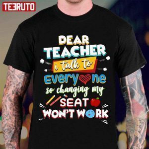 Dear Teacher I Talk To Everyone So Moving My Seat Won’t Help 2022 Shirt