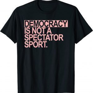 Democracy is NOT a Spectator Sport 2023 Shirt