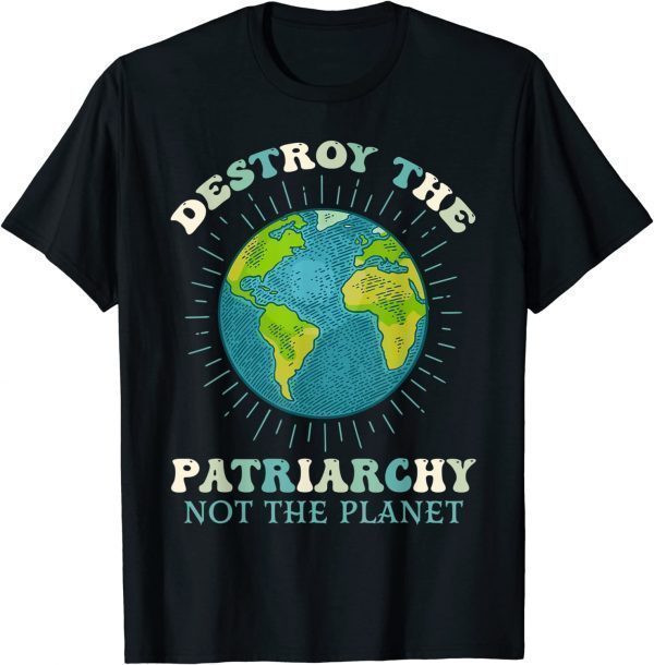Destroy The Patriarchy Not The Planet Earth Day Feminist 2022 Shirt
