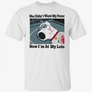 Dog she didn’t want my peter now i’m at my lois 2022 shirt