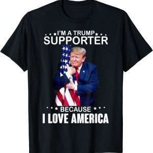 Donald Trump I’m A Trump Supporter Because I Love America 2022 Shirt