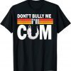 Don't Bully Me I'll Come Tee ShirtDon't Bully Me I'll Come Classic Shirt