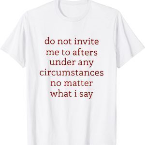 Dont Invite Me To Afters Under Any Circumstances No Matters 2023 Shirt