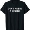 Don't Waste A Chubby Classic Shirt
