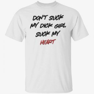 Don’t suck my dick girl suck my heart 2022 shirt