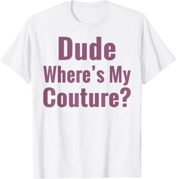 Dude Where's My Couture Classic Shirt