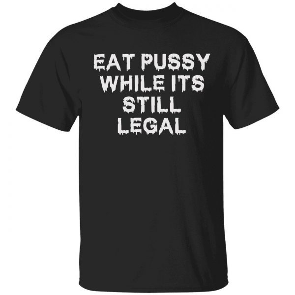 Eat pussy while it’s still legal 2022 shirt