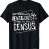 Eventually, All Genealogists Come to Their Census Genealogy Classic Shirt