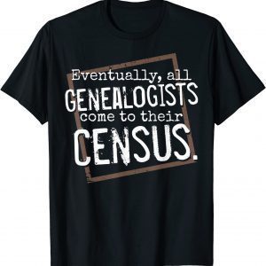 Eventually, All Genealogists Come to Their Census Genealogy Classic Shirt