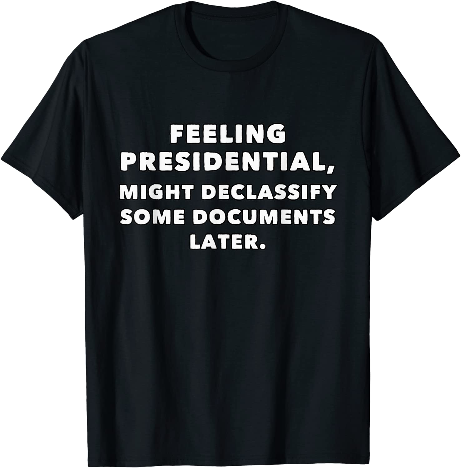 Feeling presidential, Might declassify some documents later 2022 Shirt