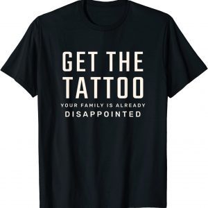 Get the Tattoo Your Family is Already Disappointed 2023 Shirt