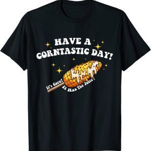 Have a Corntastic Day! It’s Corn It Has The Juice T-Shirt