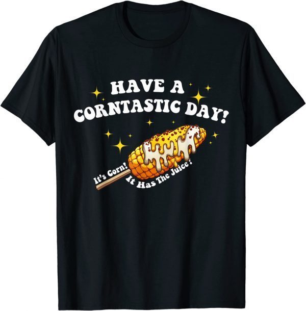 Have a Corntastic Day! It’s Corn It Has The Juice 2023 Shirt