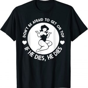 Hey Big Girl Don’t Be Afraid To Get On Top If He Dies Tee Shirt