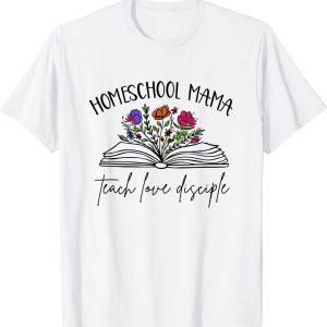 Homeschool Mama Teach Love Disciple Christian Homeschool Mom 2023 Shirt
