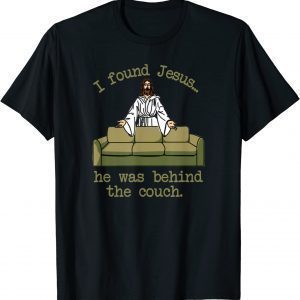 I Found Jesus...He Was Behind The Couch 2022 Shirt