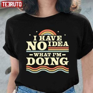 I Have No Idea What I’m Doing Classic Shirt