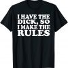 I Have The Dick So I Make The Rules Classic Shirt