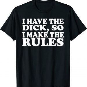 I Have The Dick So I Make The Rules Classic Shirt