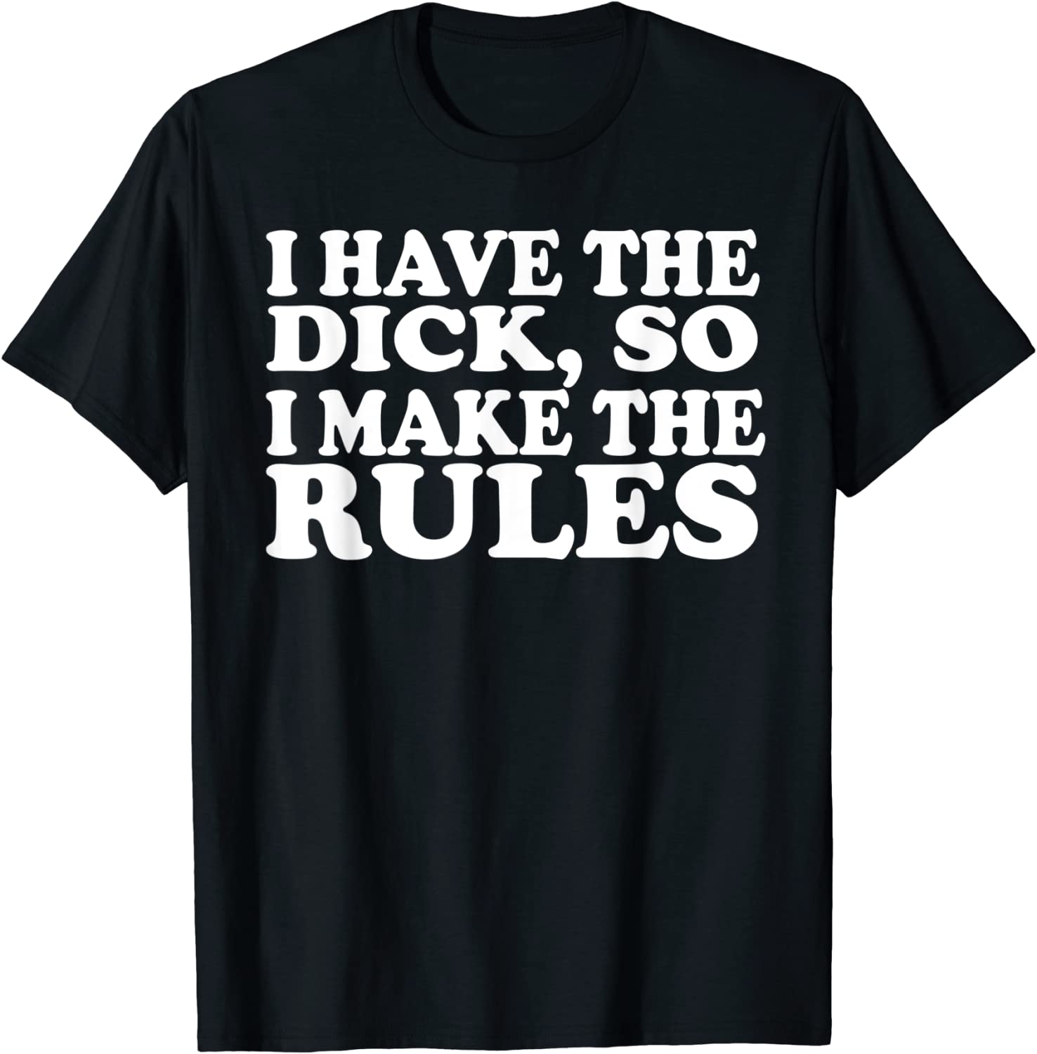 I Have The Dick So I Make The Rules Classic Shirt