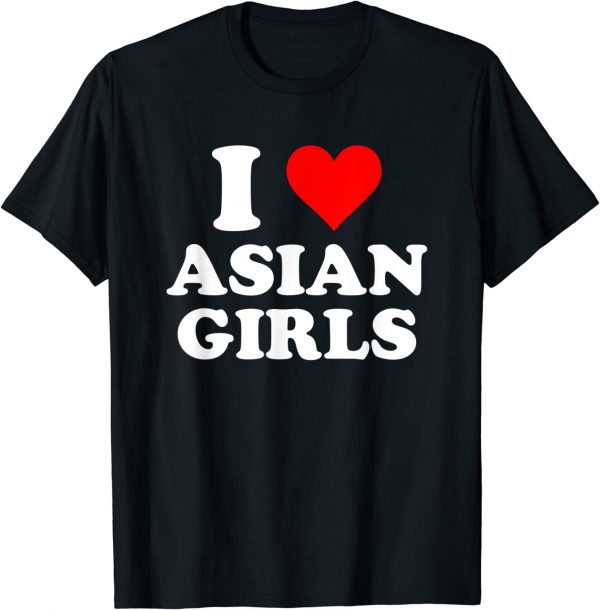 I Love Asian Girls 2023 Shirt