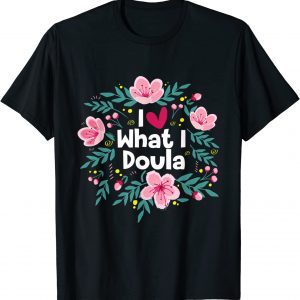 I Love What I Doula - Midwifery Childbirth Labor Assistant 2022 Shirt
