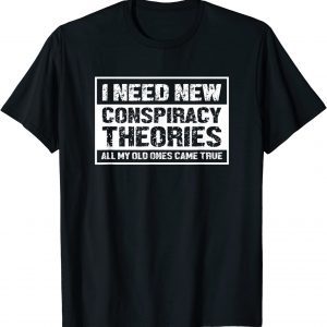 I Need New Conspiracy Theories All My Old Ones Came True Tee Shirt