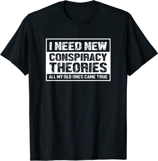 I Need New Conspiracy Theories All My Old Ones Came True Tee Shirt