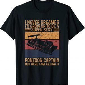 I Never Dreamed I’d Grow Up To Be Super Sexy Pontoon Captain 2023 Shirt