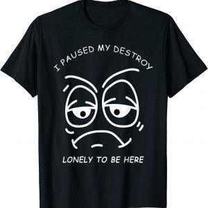 I PAUSED MY DESTROY LONELY TO BE HERE BORED FACE AND EYES T-Shirt