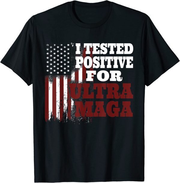I Tested Positive For Ultra Maga American Flag 2023 Shirt