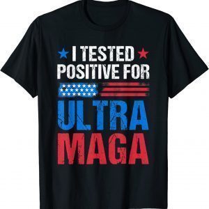 I Tested Positive For Ultra Maga US Flag ProTrump Ultra MAGA 2023 Shirt