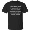I don’t know what is wrong with me shirt