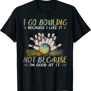 I go bowling because I like it not because I'm good at it 2022 Shirt