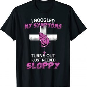 I googled my symptoms turns out i Just needed a sloppy 2023 Shirt