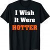 I wish it were hotter 2022 Shirt