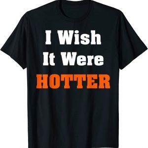 I wish it were hotter 2022 Shirt