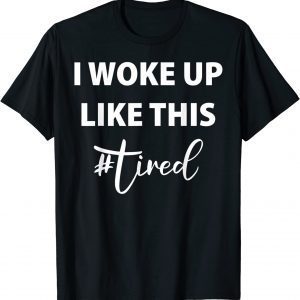I woke up like this - TIRED! 2022 Shirt