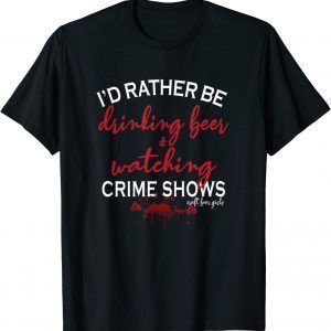 I'd Rather Be Drinking Beer and Watching Crime Shows Classic Shirt