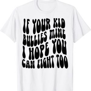 If Your Kid Bullies Mine I Hope You Can Fight Too Classic Shirt