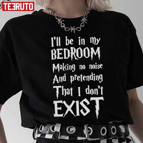 I’ll Be In My Bedroom I Don’t Exist Harry Potter Font Classic Shirt