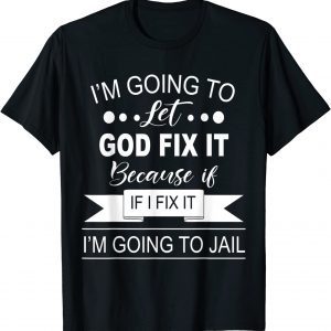 I’m Going To Let God Fix It Because If I Fix It I'm Going To Classic Shirt