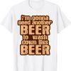 I'm Gonna Need Another Beer To Wash Down This Beer 2022 Shirt