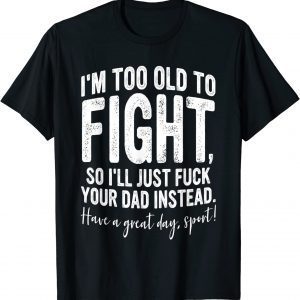 I'm Too Old To Fight, So I'll Just Fuck Your Dad Instead 2023 Shirt